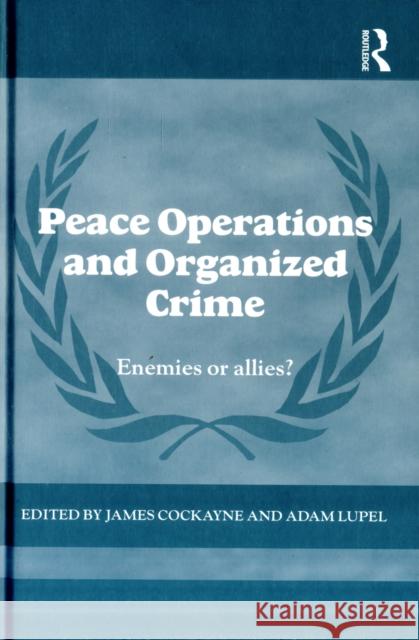 Peace Operations and Organized Crime: Enemies or Allies? Cockayne, James 9780415601702 Routledge