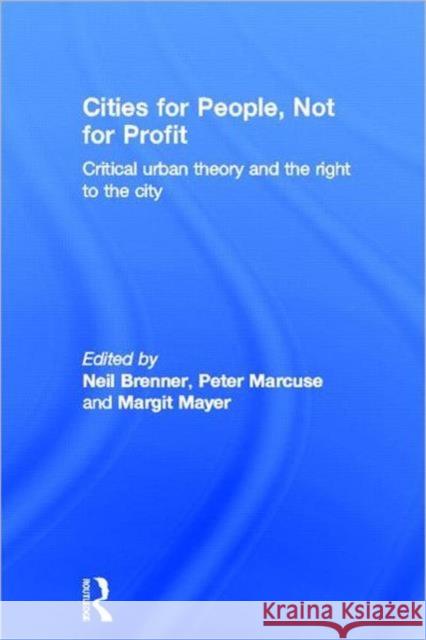 Cities for People, Not for Profit : Critical Urban Theory and the Right to the City Neil Brenner Peter Marcuse Margit Mayer 9780415601771