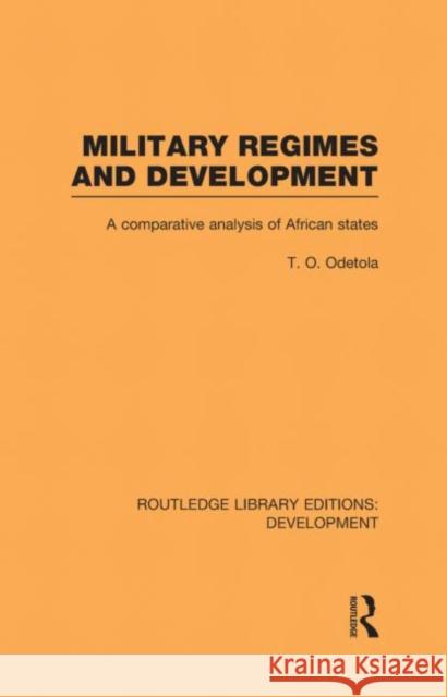 Military Regimes and Development : A Comparative Analysis in African Societies Olatunde Odetola 9780415601849 Routledge