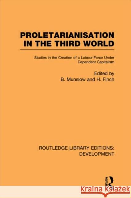 Proletarianisation in the Third World : Studies in the Creation of a Labour Force Under Dependent Capitalism Barry Munslow Henry Finch 9780415601924