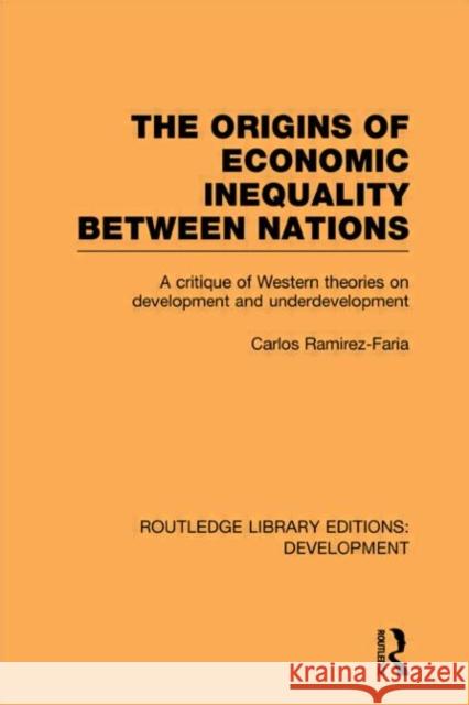 The Origins of Economic Inequality Between Nations : A Critique of Western Theories on Development and Underdevelopment Carlos Ramirez-Faria 9780415602198 Routledge
