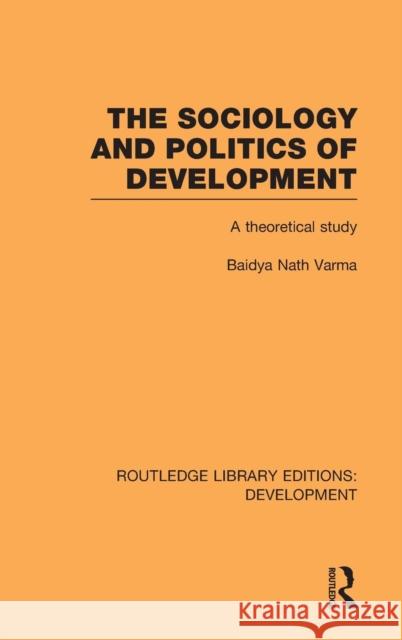 The Sociology and Politics of Development: A Theoretical Study Varma, Baidya Nath 9780415602204 Routledge