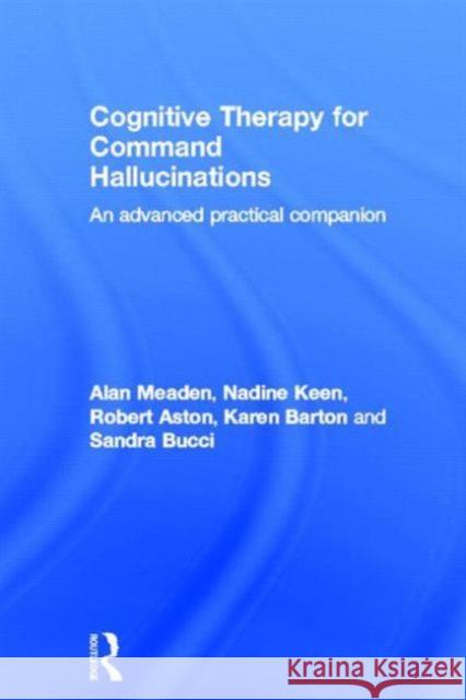 Cognitive Therapy for Command Hallucinations: An Advanced Practical Companion Meaden, Alan 9780415602341 Routledge