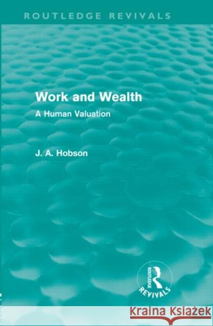 Work and Wealth : A Human Valuation J. A. Hobson 9780415602433 Routledge