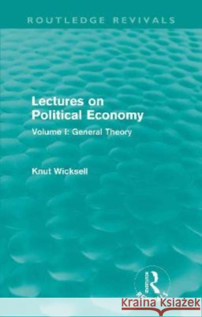 Lectures on Political Economy (Routledge Revivals): Volume I: General Theory Knut Wicksell 9780415602440