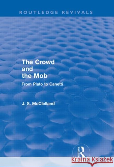 The Crowd and the Mob (Routledge Revivals): From Plato to Canetti McClelland, J. S. 9780415602495