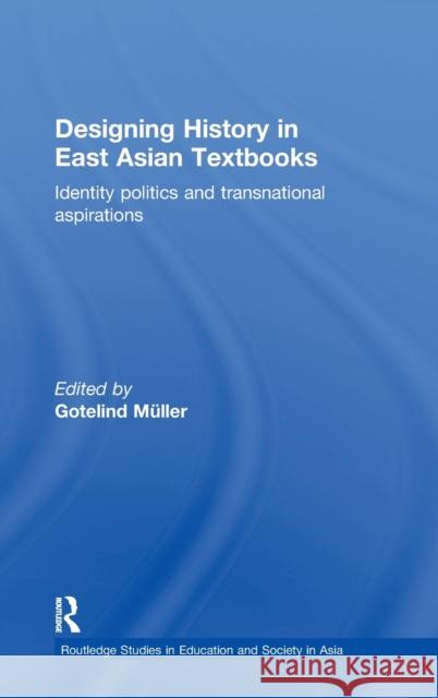 Designing History in East Asian Textbooks: Identity Politics and Transnational Aspirations Mueller, Gotelind 9780415602525 Routledge