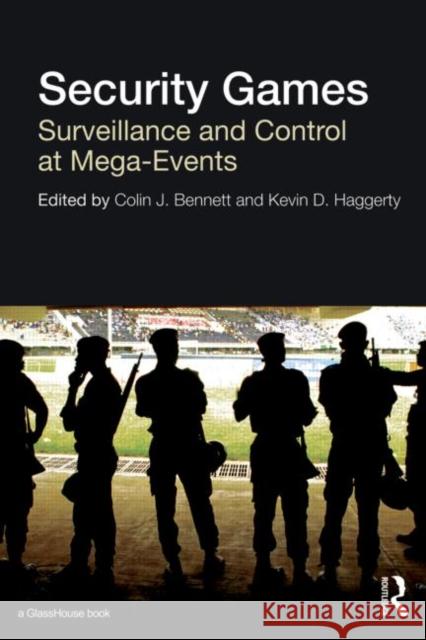 Security Games : Surveillance and Control at Mega-Events Colin J. Bennett Kevin Haggerty 9780415602624