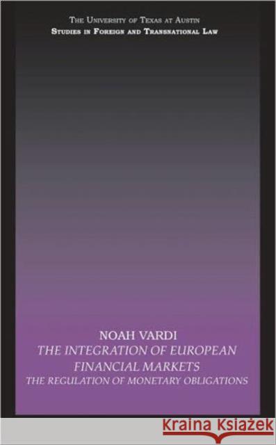The Integration of European Financial Markets : The Regulation of Monetary Obligations Noah Vardi 9780415602631