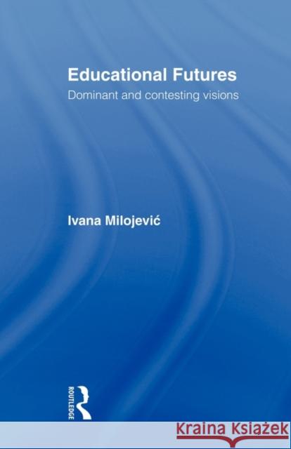Educational Futures: Dominant and Contesting Visions Milojevic, Ivana 9780415603638 Routledge