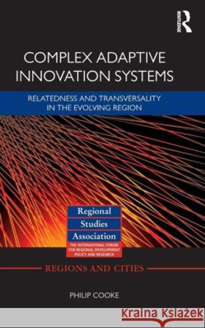 Complex Adaptive Innovation Systems: Relatedness and Transversality in the Evolving Region Cooke, Philip 9780415603751 Taylor and Francis