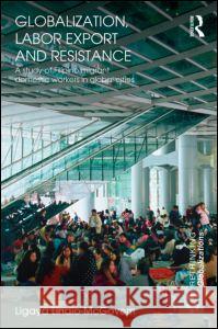 Globalization, Labor Export and Resistance : A Study of Filipino Migrant Domestic Workers in Global Cities Ligaya Lindio-McGovern 9780415603799 Routledge
