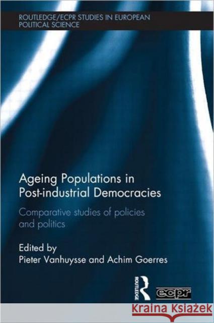 Ageing Populations in Post-Industrial Democracies : Comparative Studies of Policies and Politics Pieter Vanhuysse Achim Goerres 9780415603829 Routledge