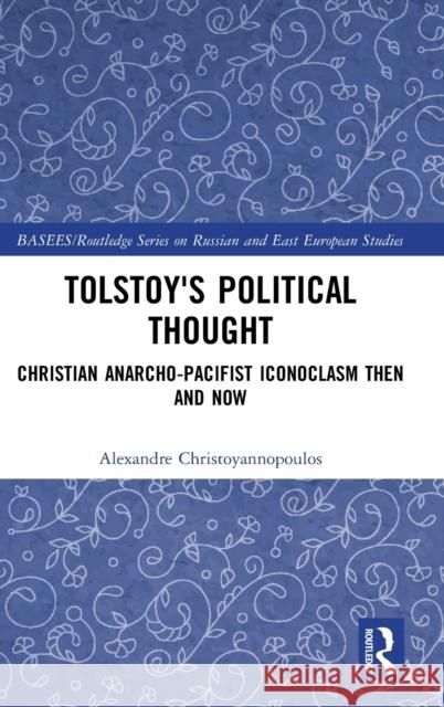 Tolstoy's Political Thought: Christian Anarcho-Pacifist Iconoclasm Then and Now Christoyannopoulos, Alexandre 9780415604024