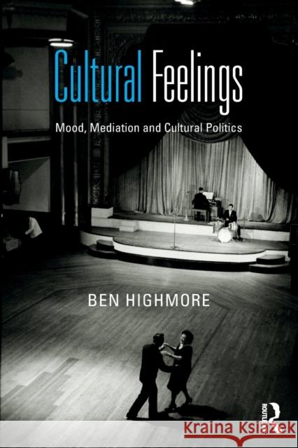 Cultural Feelings: Mood, Mediation and Cultural Politics Ben Highmore   9780415604123 Taylor and Francis