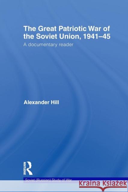 The Great Patriotic War of the Soviet Union, 1941-45: A Documentary Reader Hill, Alexander 9780415604246