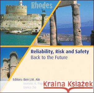 Reliability, Risk and Safety - Back to the Future Ben J.M. Ale Ioannis A. Papazoglou Enrico Zio 9780415604277