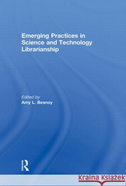 Emerging Practices in Science and Technology Librarianship Amy Besnoy 9780415604321 Routledge