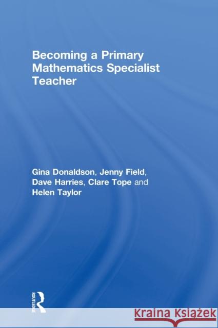 Becoming a Primary Mathematics Specialist Teacher Gina Donaldson Jenny Field Dave Harries 9780415604338 Taylor and Francis