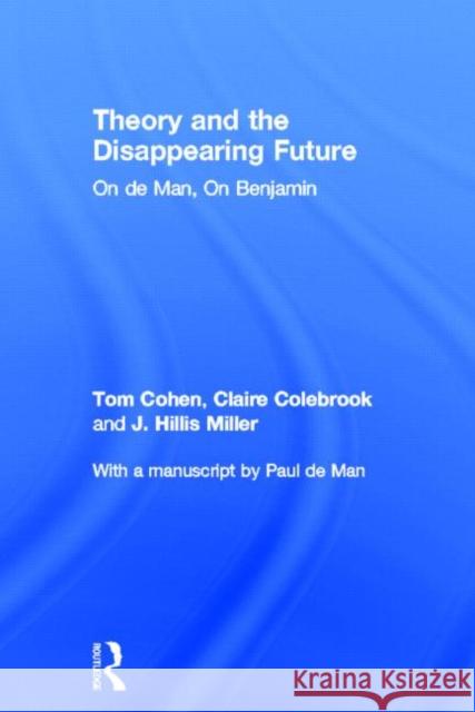 Theory and the Disappearing Future: On de Man, on Benjamin Cohen, Tom 9780415604529 Taylor and Francis