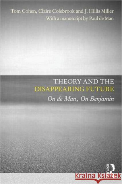 Theory and the Disappearing Future: On de Man, on Benjamin Cohen, Tom 9780415604536 0