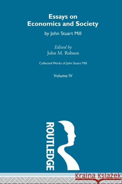 Collected Works of John Stuart Mill: IV. Essays on Economics and Society Vol a Robson, John M. 9780415604758