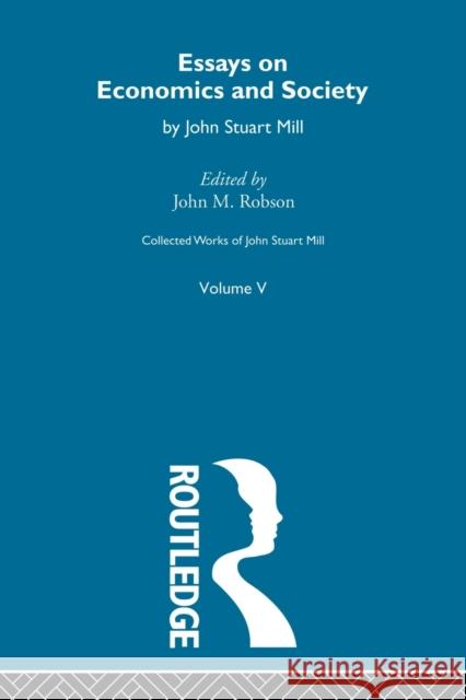 Collected Works of John Stuart Mill: V. Essays on Economics and Society Vol B Robson, John M. 9780415604765