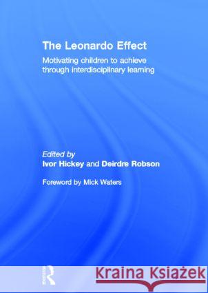 The Leonardo Effect: Motivating Children to Achieve Through Interdisciplinary Learning Hickey, Ivor 9780415604833 Routledge