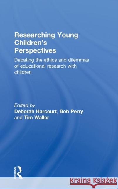Researching Young Children's Perspectives: Debating the Ethics and Dilemmas of Educational Research with Children Harcourt, Deborah 9780415604901 Routledge