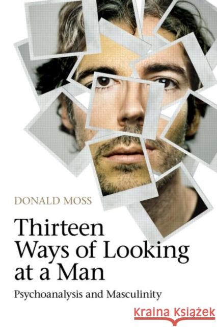 Thirteen Ways of Looking at a Man: Psychoanalysis and Masculinity Moss, Donald 9780415604925