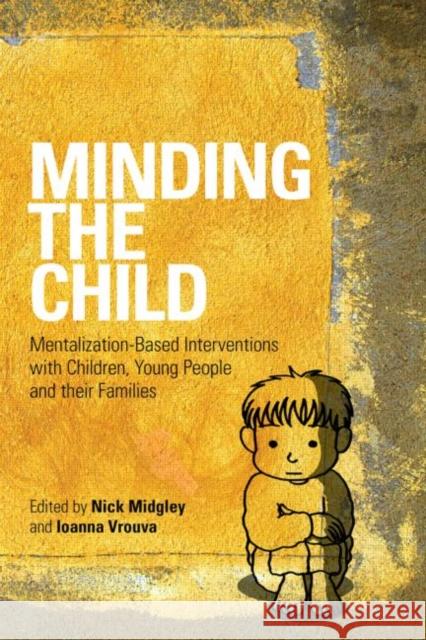 Minding the Child: Mentalization-Based Interventions with Children, Young People and Their Families Midgley, Nick 9780415605250