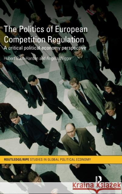 The Politics of European Competition Regulation: A Critical Political Economy Perspective Buch-Hansen, Hubert 9780415605793 Taylor and Francis