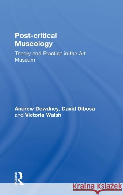 Post Critical Museology: Theory and Practice in the Art Museum Dewdney, Andrew 9780415606004 Taylor and Francis