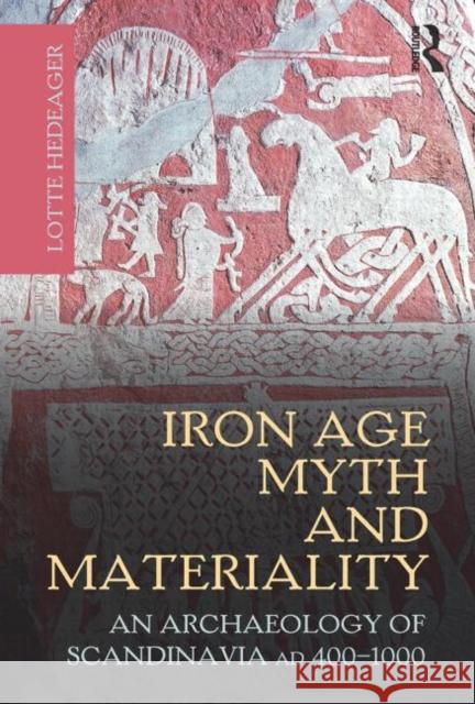 Iron Age Myth and Materiality : An Archaeology of Scandinavia AD 400-1000 Lotte Hedeager   9780415606028 Taylor and Francis