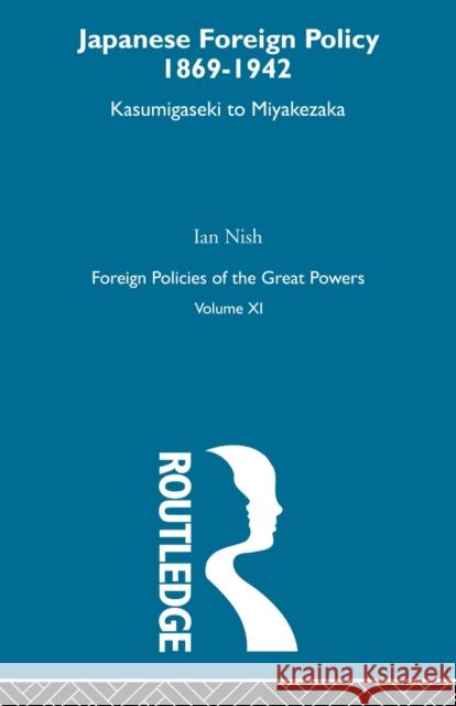 Japanese Foreign Policy 1869-1942: Kasumigaseki to Miyakezaka Nish, Ian 9780415606226 Routledge