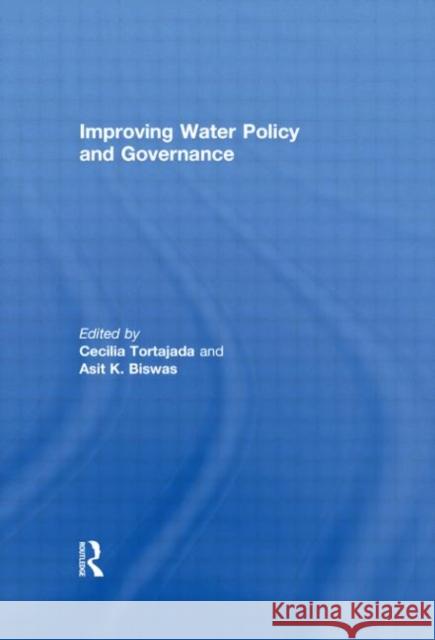 Improving Water Policy and Governance Asit K Biswas Cecilia Tortajada  9780415606288