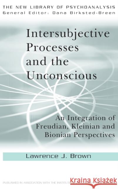 Intersubjective Processes and the Unconscious : An Integration of Freudian, Kleinian and Bionian Perspectives Lawrence J. Brown   9780415606998 Taylor and Francis