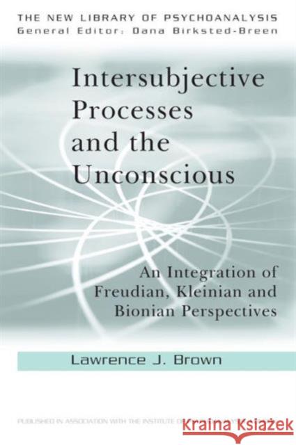 Intersubjective Processes and the Unconscious: An Integration of Freudian, Kleinian and Bionian Perspectives Brown, Lawrence J. 9780415607001