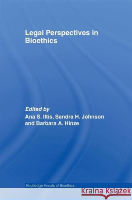 Legal Perspectives in Bioethics Ana S. Iltis Sandra H. Johnson Barbara A. Hinze 9780415607513 Taylor and Francis