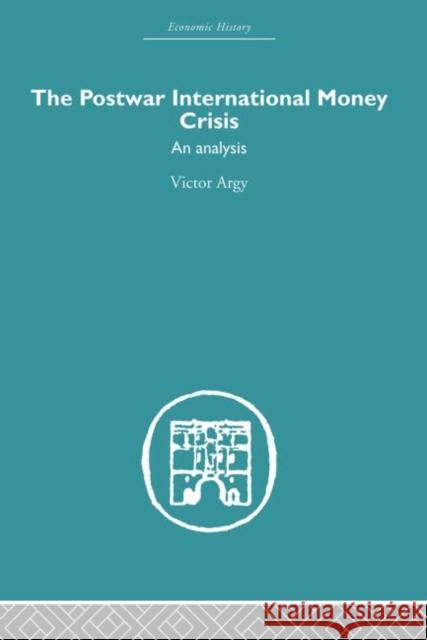 The Postwar International Money Crisis: An Analysis Argy, Victor 9780415607568