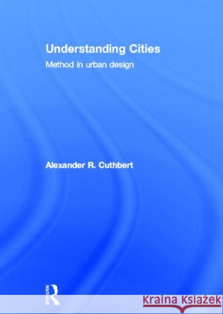 Understanding Cities : Method in Urban Design Alexander Cuthbert   9780415608237 Taylor and Francis