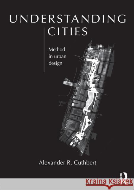 Understanding Cities: Method in Urban Design Cuthbert, Alexander 9780415608244 Taylor and Francis