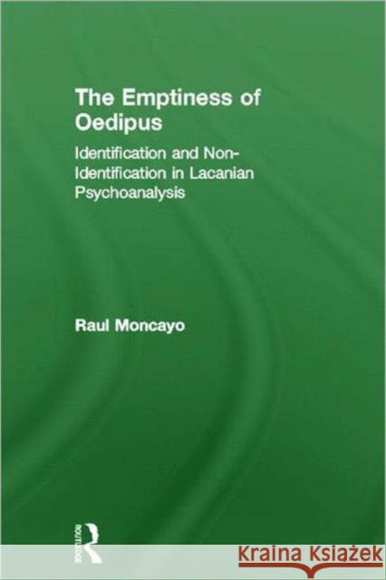 The Emptiness of Oedipus: Identification and Non-Identification in Lacanian Psychoanalysis Moncayo, Raul 9780415608282 Taylor and Francis