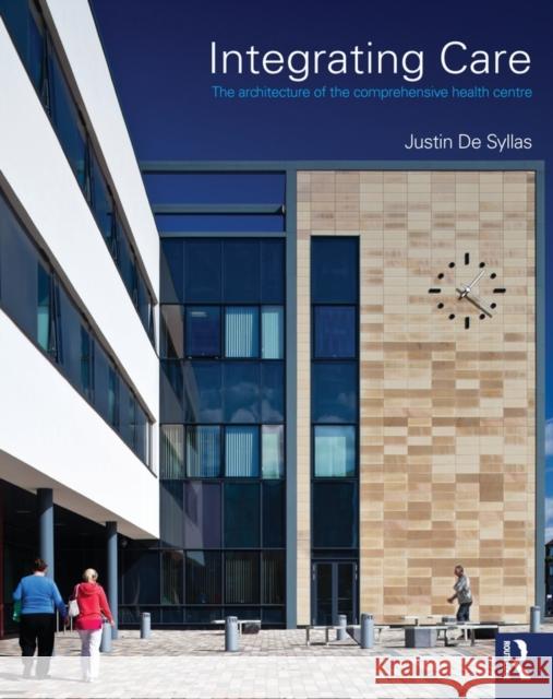 Integrating Care: The Architecture of the Comprehensive Health Centre de Syllas, Justin 9780415608572 Taylor and Francis