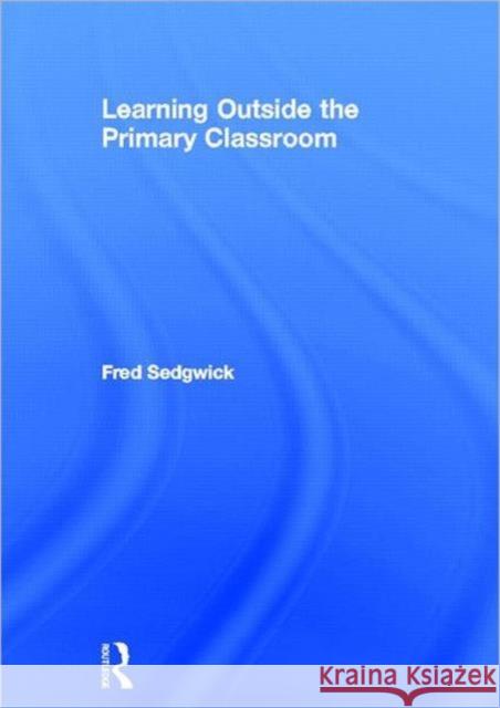 Learning Outside the Primary Classroom Fred Sedgwick   9780415608664 Taylor and Francis