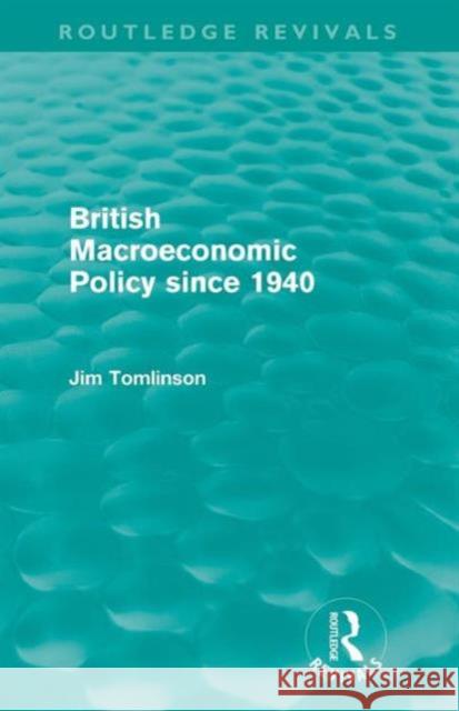 British Macroeconomic Policy Since 1940 (Routledge Revivals) Tomlinson, Jim 9780415609197 Routledge