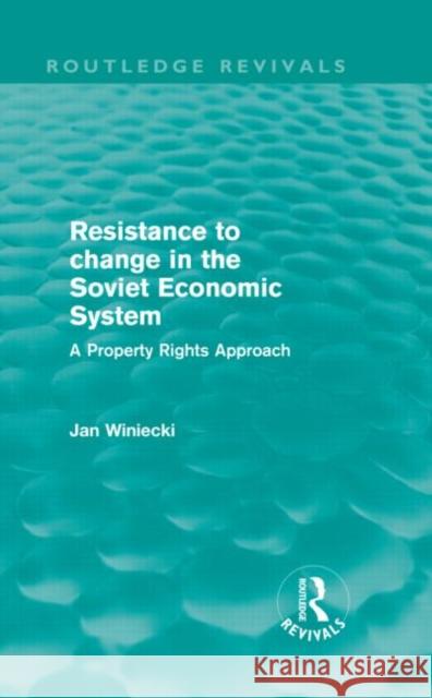Resistance to Change in the Soviet Economic System : A property rights approach Jan Winiecki   9780415609296