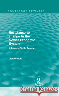 Resistance to Change in the Soviet Economic System : A property rights approach Jan Winiecki   9780415609296 Taylor and Francis