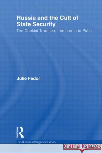 Russia and the Cult of State Security : The Chekist Tradition, From Lenin to Putin Fedor, Julie 9780415609333 Studies in Intelligence