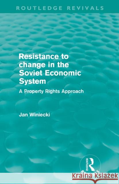 Resistance to Change in the Soviet Economic System (Routledge Revivals): A Property Rights Approach Winiecki, Jan 9780415609371 Routledge